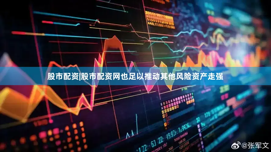 股市配资|股市配资网也足以推动其他风险资产走强