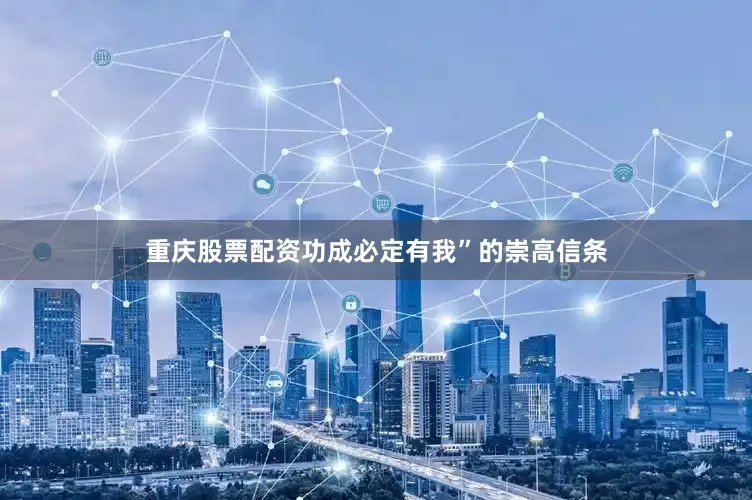 重庆股票配资功成必定有我”的崇高信条