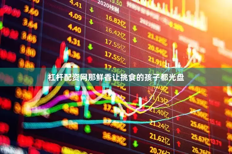 杠杆配资网那鲜香让挑食的孩子都光盘
