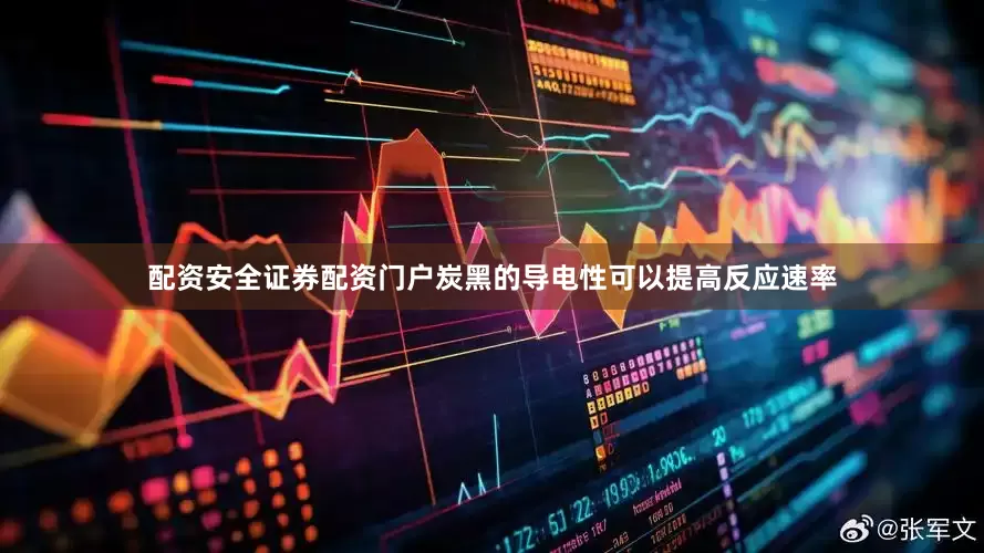 配资安全证券配资门户炭黑的导电性可以提高反应速率