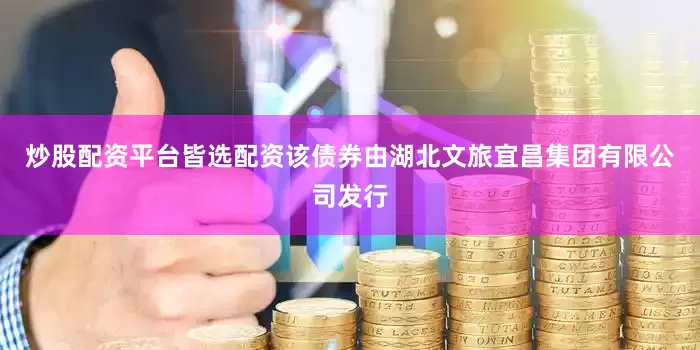 炒股配资平台皆选配资该债券由湖北文旅宜昌集团有限公司发行