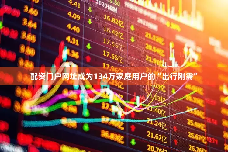 配资门户网址成为134万家庭用户的“出行刚需”