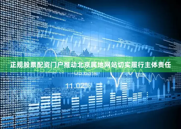 正规股票配资门户推动北京属地网站切实履行主体责任