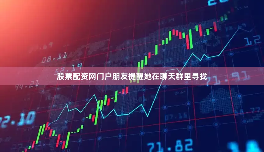 股票配资网门户朋友提醒她在聊天群里寻找