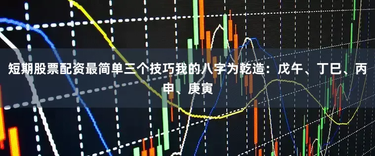 短期股票配资最简单三个技巧我的八字为乾造：戊午、丁巳、丙申、庚寅