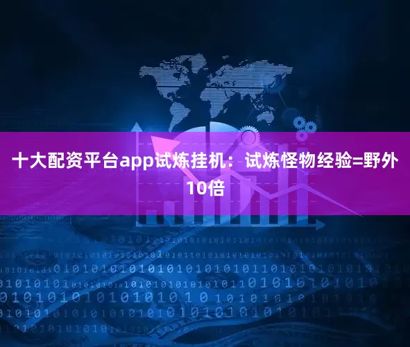 十大配资平台app试炼挂机：试炼怪物经验=野外10倍