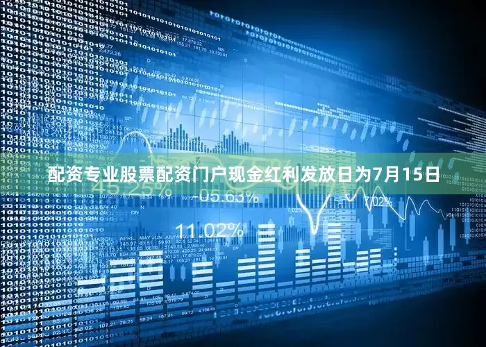 配资专业股票配资门户现金红利发放日为7月15日
