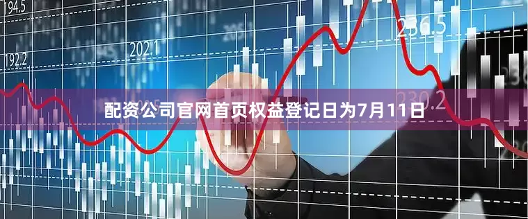配资公司官网首页权益登记日为7月11日