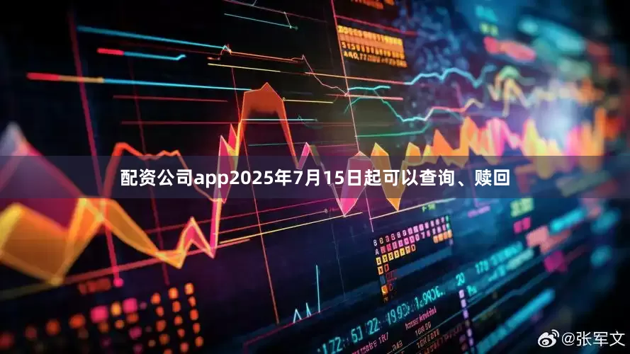 配资公司app2025年7月15日起可以查询、赎回