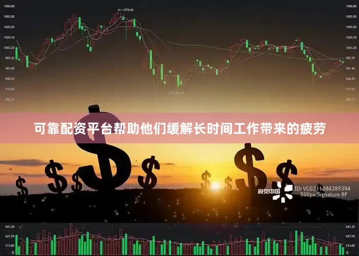 可靠配资平台帮助他们缓解长时间工作带来的疲劳