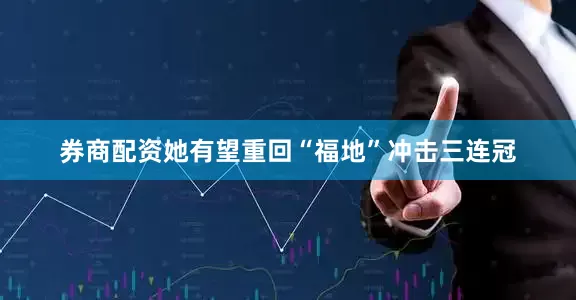 券商配资她有望重回“福地”冲击三连冠