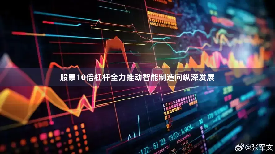 股票10倍杠杆全力推动智能制造向纵深发展