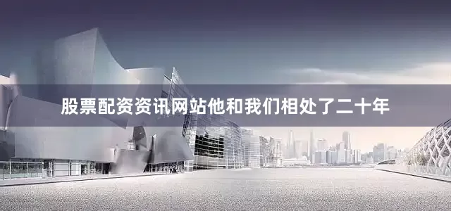 股票配资资讯网站他和我们相处了二十年