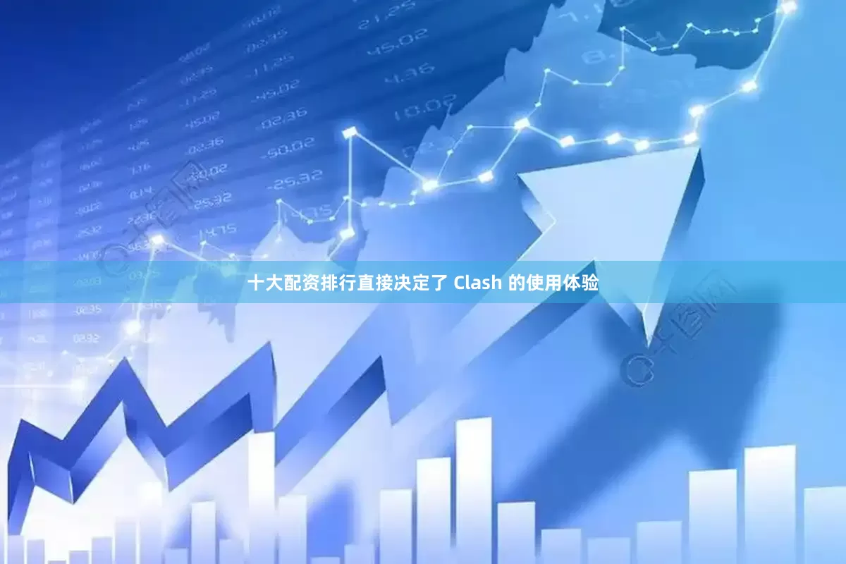 十大配资排行直接决定了 Clash 的使用体验
