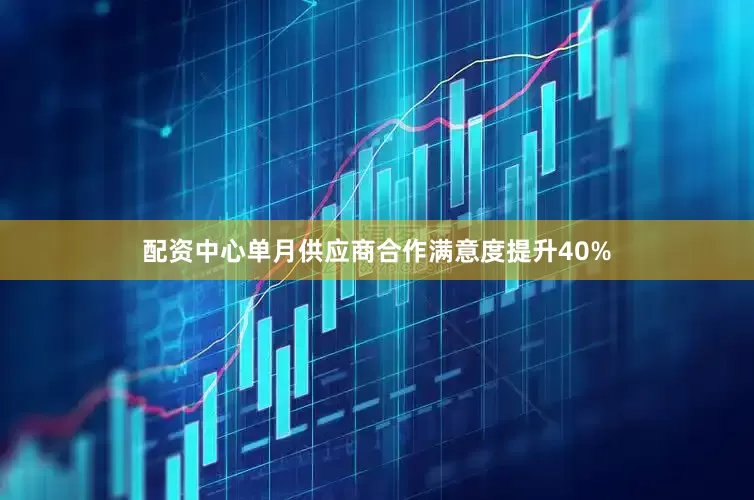 配资中心单月供应商合作满意度提升40%