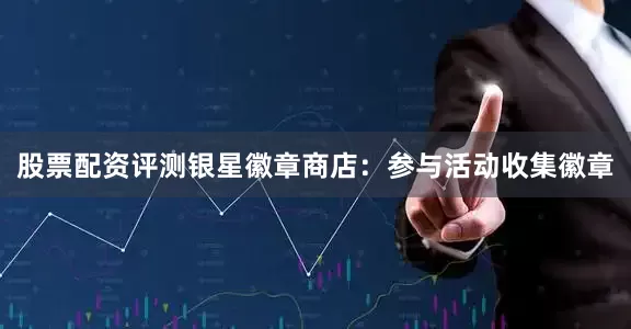 股票配资评测银星徽章商店：参与活动收集徽章