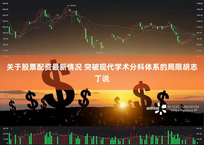 关于股票配资最新情况 突破现代学术分科体系的局限　　胡志丁说