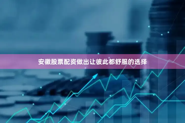 安徽股票配资做出让彼此都舒服的选择
