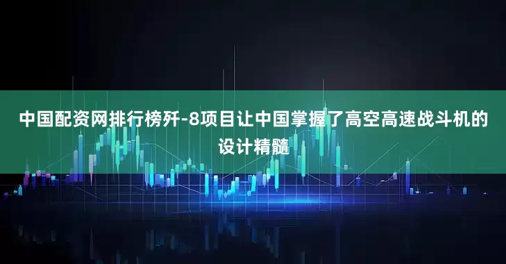中国配资网排行榜歼-8项目让中国掌握了高空高速战斗机的设计精髓