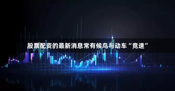 股票配资的最新消息常有候鸟与动车“竞速”