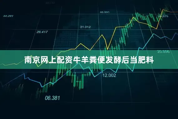 南京网上配资牛羊粪便发酵后当肥料