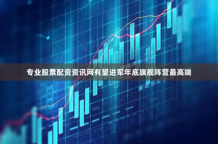 专业股票配资资讯网有望进军年底旗舰阵营最高端