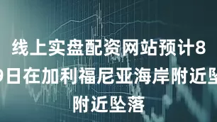 线上实盘配资网站预计8月9日在加利福尼亚海岸附近坠落