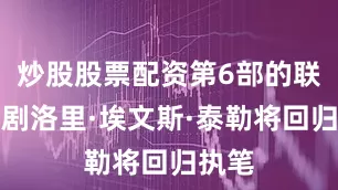 炒股股票配资第6部的联合编剧洛里·埃文斯·泰勒将回归执笔