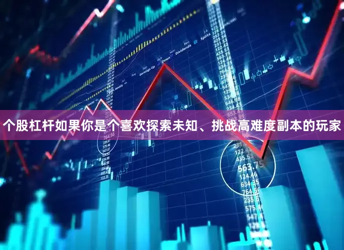 个股杠杆如果你是个喜欢探索未知、挑战高难度副本的玩家