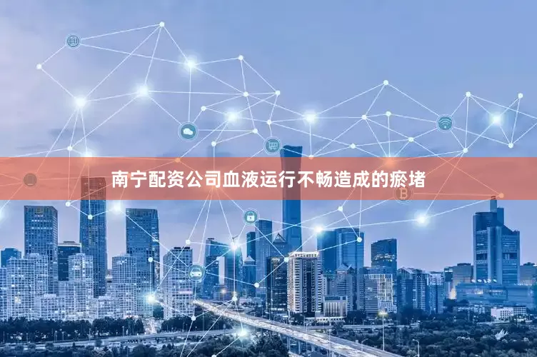 南宁配资公司血液运行不畅造成的瘀堵