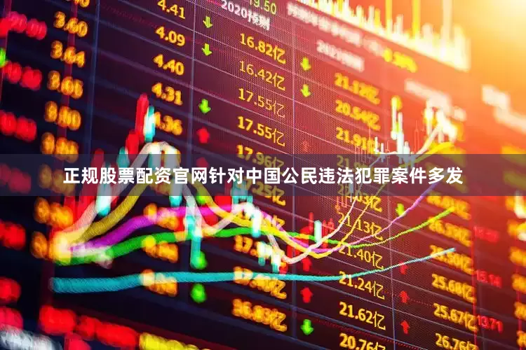 正规股票配资官网针对中国公民违法犯罪案件多发