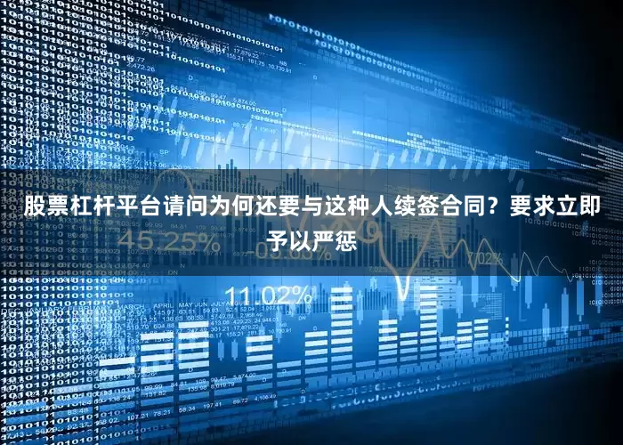 股票杠杆平台请问为何还要与这种人续签合同？要求立即予以严惩