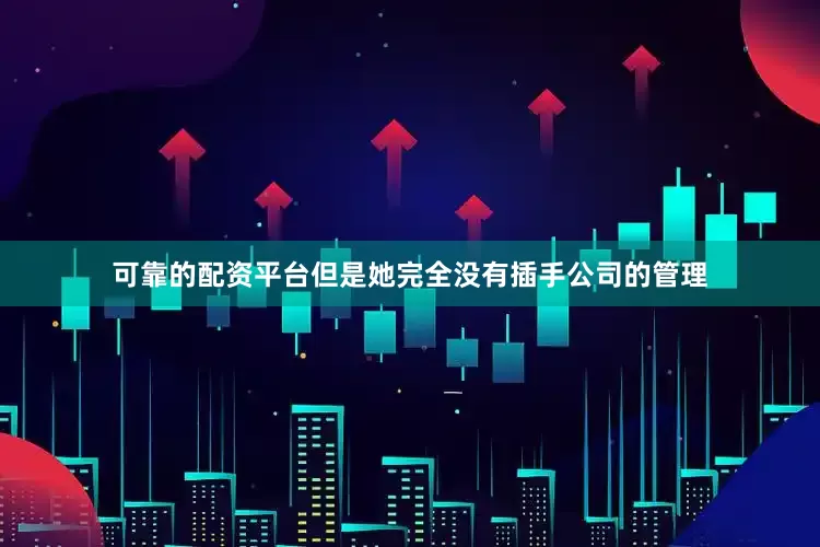 可靠的配资平台但是她完全没有插手公司的管理