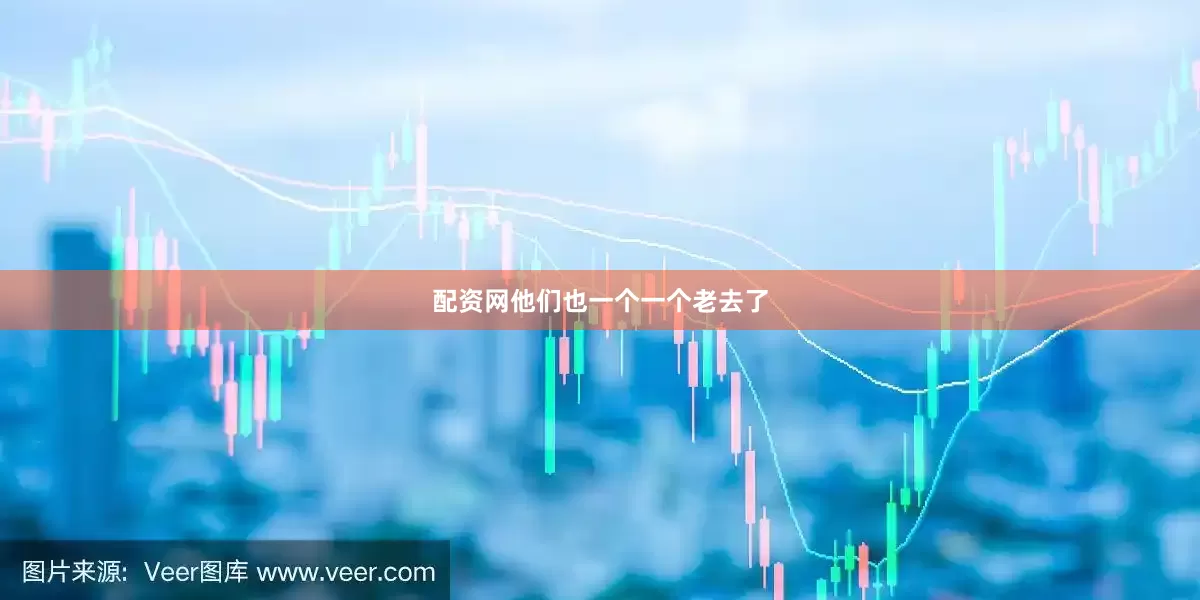 配资网他们也一个一个老去了