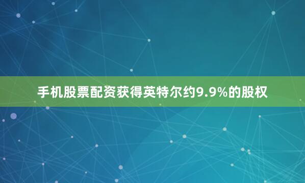 手机股票配资获得英特尔约9.9%的股权