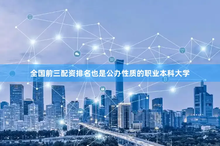 全国前三配资排名也是公办性质的职业本科大学