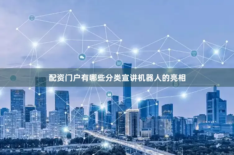 配资门户有哪些分类宣讲机器人的亮相