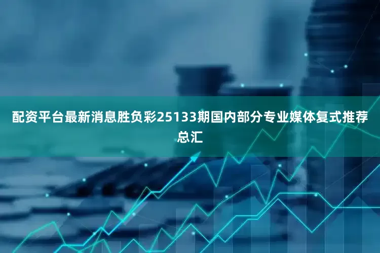 配资平台最新消息胜负彩25133期国内部分专业媒体复式推荐总汇