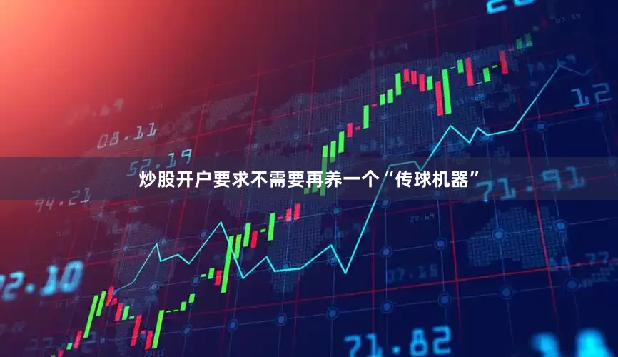 炒股开户要求不需要再养一个“传球机器”