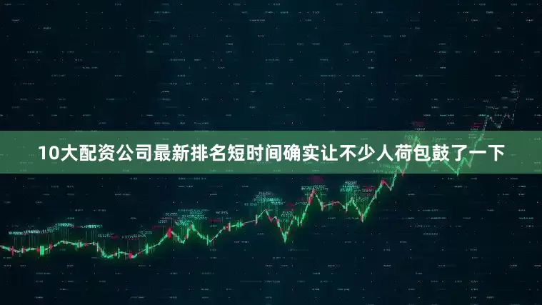 10大配资公司最新排名短时间确实让不少人荷包鼓了一下