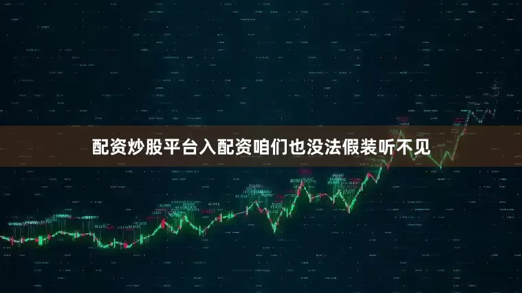 配资炒股平台入配资咱们也没法假装听不见
