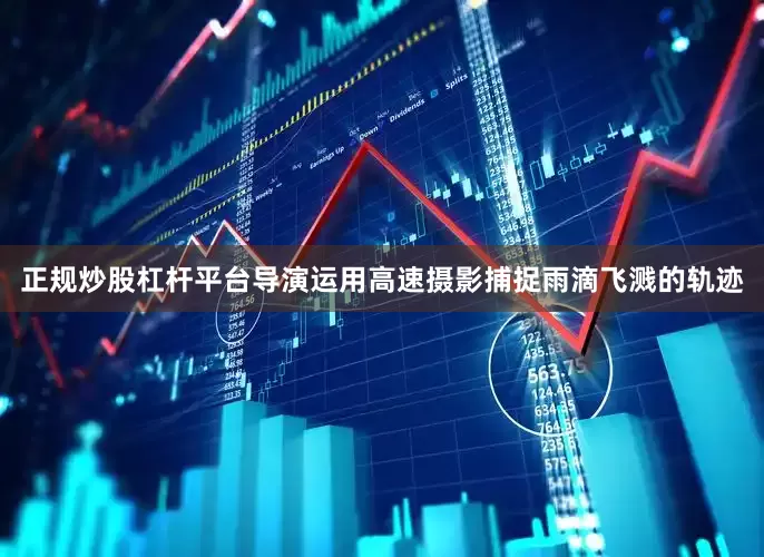 正规炒股杠杆平台导演运用高速摄影捕捉雨滴飞溅的轨迹