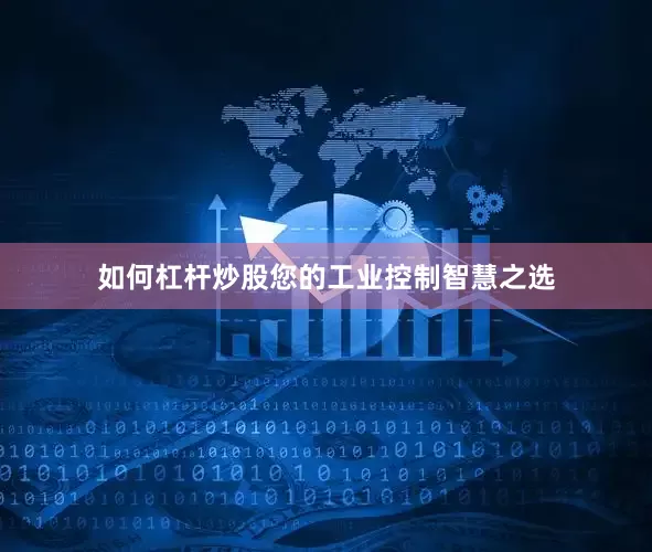 如何杠杆炒股您的工业控制智慧之选
