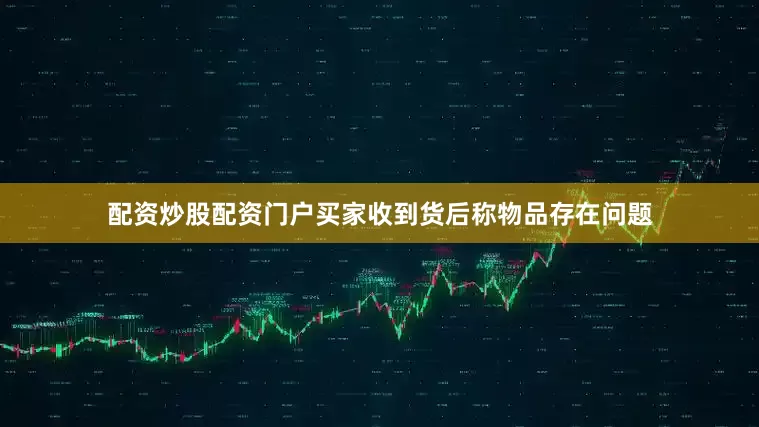 配资炒股配资门户买家收到货后称物品存在问题