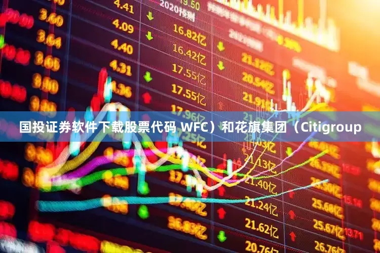 国投证券软件下载股票代码 WFC）和花旗集团（Citigroup