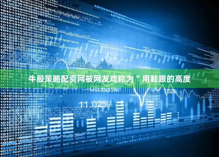 牛股策略配资网被网友戏称为＂用鞋跟的高度