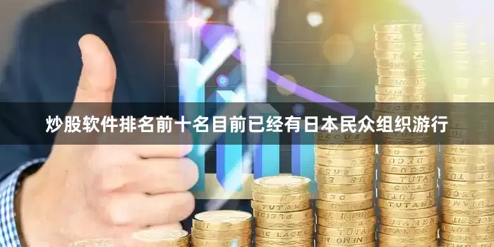 炒股软件排名前十名目前已经有日本民众组织游行